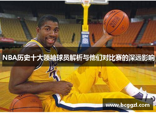 NBA历史十大领袖球员解析与他们对比赛的深远影响