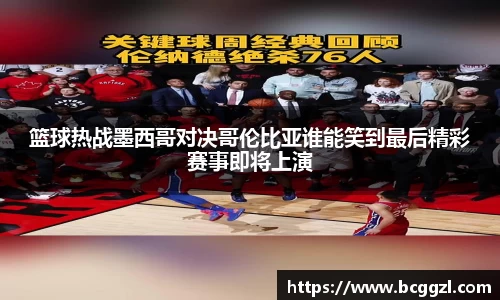 k1体育篮球热战墨西哥对决哥伦比亚谁能笑到最后精彩赛事即将上演